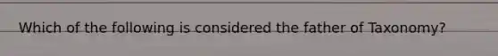 Which of the following is considered the father of Taxonomy?