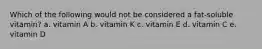 Which of the following would not be considered a fat-soluble vitamin?​ a. ​vitamin A b. ​vitamin K c. ​vitamin E d. ​vitamin C e. ​vitamin D