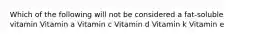 Which of the following will not be considered a fat-soluble vitamin Vitamin a Vitamin c Vitamin d Vitamin k Vitamin e