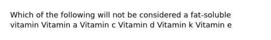 Which of the following will not be considered a fat-soluble vitamin Vitamin a Vitamin c Vitamin d Vitamin k Vitamin e