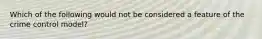 Which of the following would not be considered a feature of the crime control model?