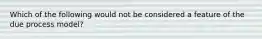 Which of the following would not be considered a feature of the due process model?