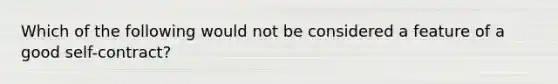 Which of the following would not be considered a feature of a good self-contract?