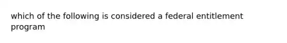 which of the following is considered a federal entitlement program