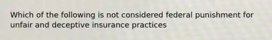 Which of the following is not considered federal punishment for unfair and deceptive insurance practices