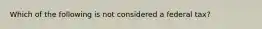 Which of the following is not considered a federal tax?