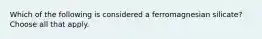 Which of the following is considered a ferromagnesian silicate? Choose all that apply.