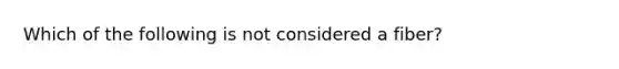 Which of the following is not considered a fiber?