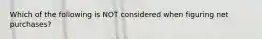 Which of the following is NOT considered when figuring net purchases?