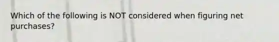 Which of the following is NOT considered when figuring net purchases?