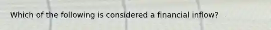 Which of the following is considered a financial inflow?