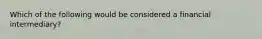 Which of the following would be considered a financial intermediary?