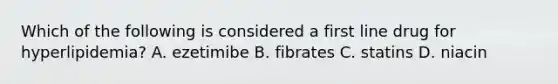 Which of the following is considered a first line drug for hyperlipidemia? A. ezetimibe B. fibrates C. statins D. niacin