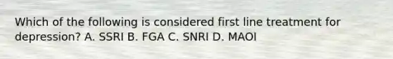 Which of the following is considered first line treatment for depression? A. SSRI B. FGA C. SNRI D. MAOI