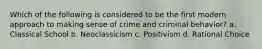 Which of the following is considered to be the first modern approach to making sense of crime and criminal behavior? a. Classical School b. Neoclassicism c. Positivism d. Rational Choice