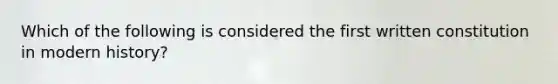 Which of the following is considered the first written constitution in modern history?