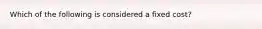 Which of the following is considered a fixed cost?