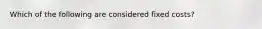 Which of the following are considered fixed costs?