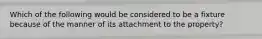 Which of the following would be considered to be a fixture because of the manner of its attachment to the property?