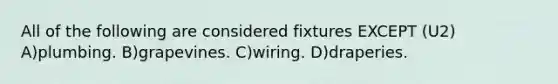 All of the following are considered fixtures EXCEPT (U2) A)plumbing. B)grapevines. C)wiring. D)draperies.