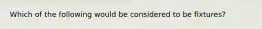 Which of the following would be considered to be fixtures?