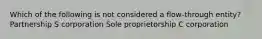 Which of the following is not considered a flow-through entity? Partnership S corporation Sole proprietorship C corporation