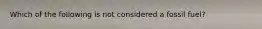 Which of the following is not considered a fossil fuel?