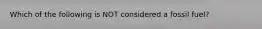 Which of the following is NOT considered a fossil fuel?