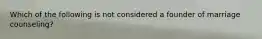 Which of the following is not considered a founder of marriage counseling?