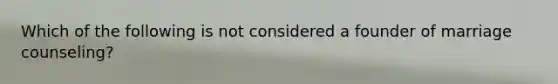 Which of the following is not considered a founder of marriage counseling?