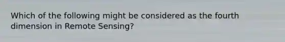 Which of the following might be considered as the fourth dimension in Remote Sensing?