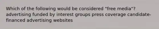 Which of the following would be considered "free media"? advertising funded by interest groups press coverage candidate-financed advertising websites