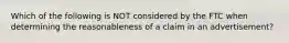 Which of the following is NOT considered by the FTC when determining the reasonableness of a claim in an advertisement?