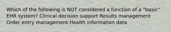 Which of the following is NOT considered a function of a "basic" EHR system? Clinical decision support Results management Order entry management Health information data