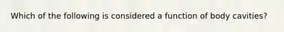 Which of the following is considered a function of body cavities?