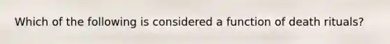 Which of the following is considered a function of death rituals?