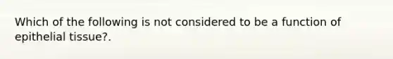 Which of the following is not considered to be a function of <a href='https://www.questionai.com/knowledge/k7dms5lrVY-epithelial-tissue' class='anchor-knowledge'>epithelial tissue</a>?.