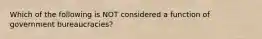 Which of the following is NOT considered a function of government bureaucracies?