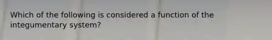 Which of the following is considered a function of the integumentary system?