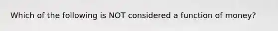 Which of the following is NOT considered a function of money?