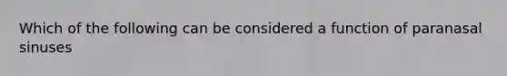 Which of the following can be considered a function of paranasal sinuses