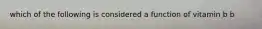 which of the following is considered a function of vitamin b b