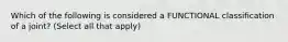 Which of the following is considered a FUNCTIONAL classification of a joint? (Select all that apply)