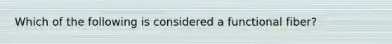 Which of the following is considered a functional fiber?