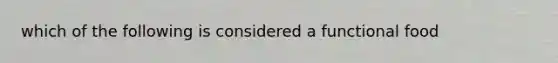 which of the following is considered a functional food
