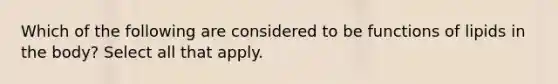 Which of the following are considered to be functions of lipids in the body? Select all that apply.