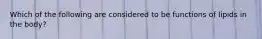 Which of the following are considered to be functions of lipids in the body?