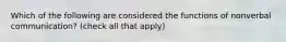 Which of the following are considered the functions of nonverbal communication? (check all that apply)
