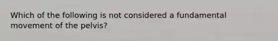 Which of the following is not considered a fundamental movement of the pelvis?