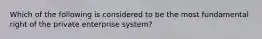 Which of the following is considered to be the most fundamental right of the private enterprise system?